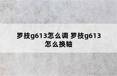 罗技g613怎么调 罗技g613怎么换轴